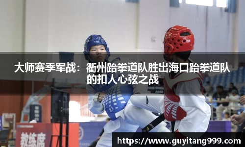 大师赛季军战：衢州跆拳道队胜出海口跆拳道队的扣人心弦之战