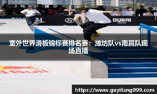 室外世界滑板锦标赛排名赛：潍坊队vs南昌队现场直播