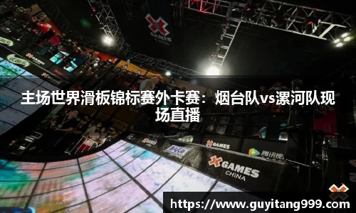 主场世界滑板锦标赛外卡赛：烟台队vs漯河队现场直播