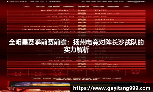全明星赛季前赛前瞻：扬州电竞对阵长沙战队的实力解析