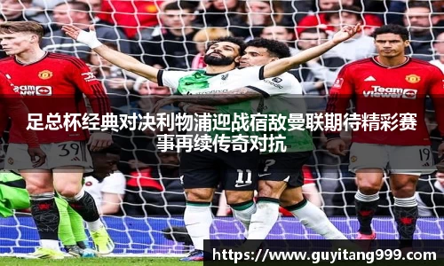 足总杯经典对决利物浦迎战宿敌曼联期待精彩赛事再续传奇对抗