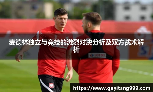麦德林独立与竞技的激烈对决分析及双方战术解析