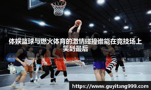 体娱篮球与燃火体育的激情碰撞谁能在竞技场上笑到最后